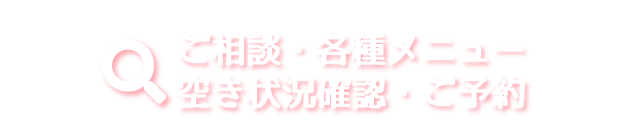 ご相談・各種メニュー 空き状況確認・ご予約